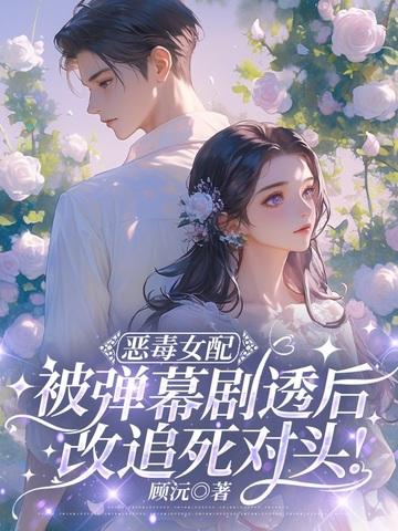 恶毒女配被弹幕剧透后,改追死对头!