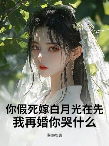 你假死嫁白月光在先,我再婚你哭什么