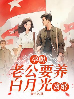 孕期，老公要养白月光，离婚