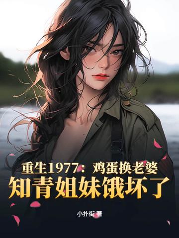 重生1977:鸡蛋换老婆,知青姐妹饿坏了